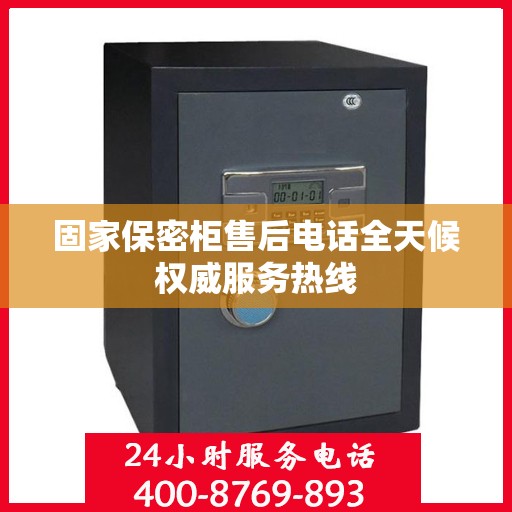 固家保密柜售后电话全天候权威服务热线