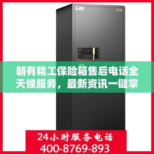 朝有精工保险箱售后电话全天候服务，最新资讯一键掌握