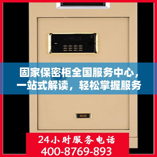 固家保密柜全国服务中心，一站式解读，轻松掌握服务全貌