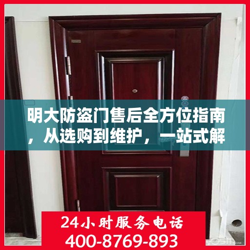 明大防盗门售后全方位指南，从选购到维护，一站式解决方案攻略