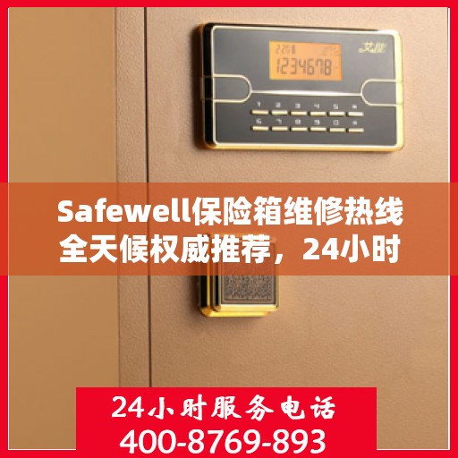 Safewell保险箱维修热线全天候权威推荐，24小时专业维修服务