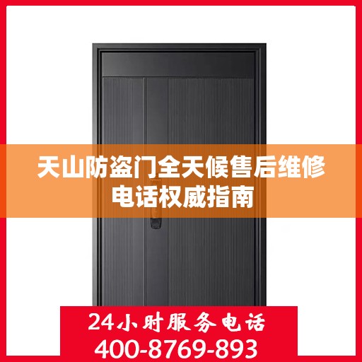 天山防盗门全天候售后维修电话权威指南