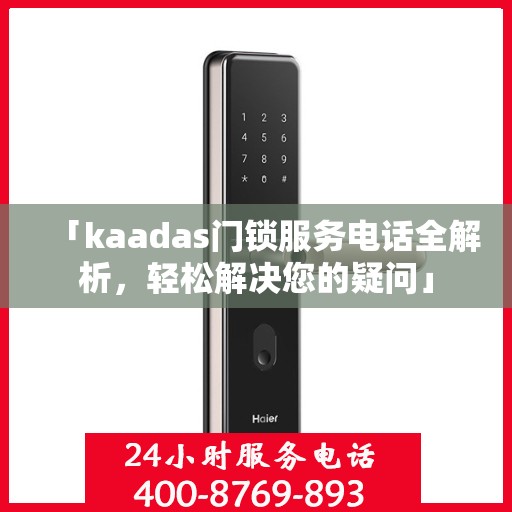 「kaadas门锁服务电话全解析，轻松解决您的疑问」