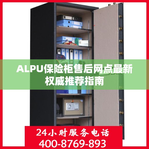 ALPU保险柜售后网点最新权威推荐指南