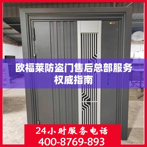 欧福莱防盗门售后总部服务权威指南