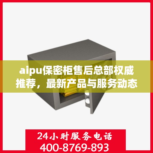 aipu保密柜售后总部权威推荐，最新产品与服务动态
