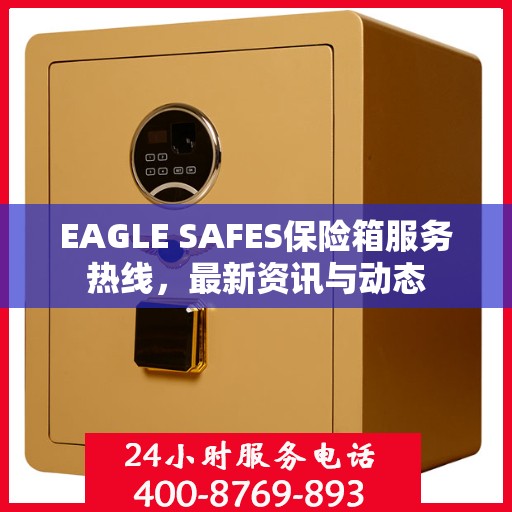 EAGLE SAFES保险箱服务热线，最新资讯与动态