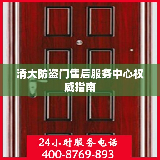 清大防盗门售后服务中心权威指南