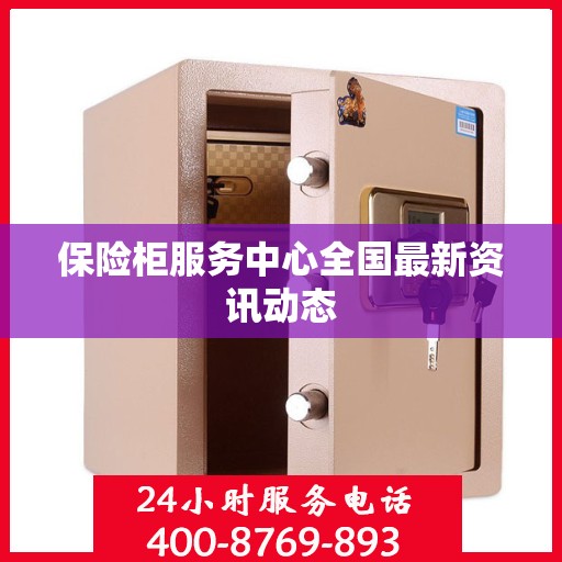 保险柜服务中心全国最新资讯动态
