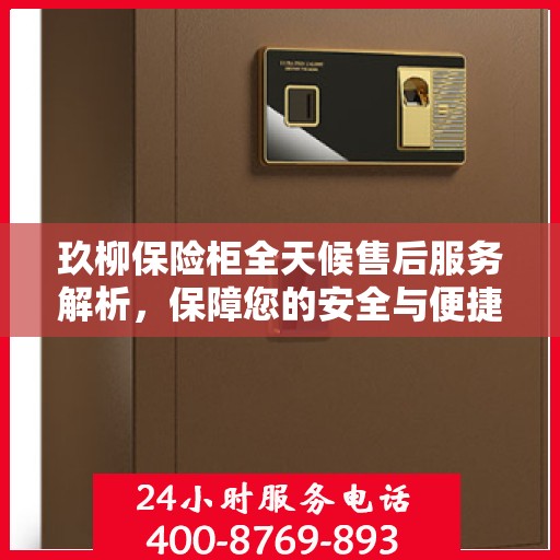 玖柳保险柜全天候售后服务解析，保障您的安全与便捷