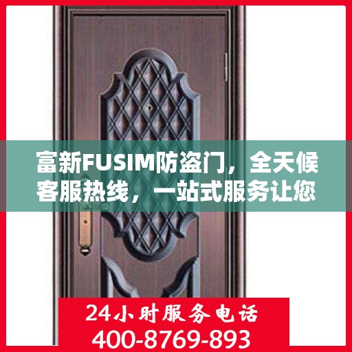 富新FUSIM防盗门，全天候客服热线，一站式服务让您无忧