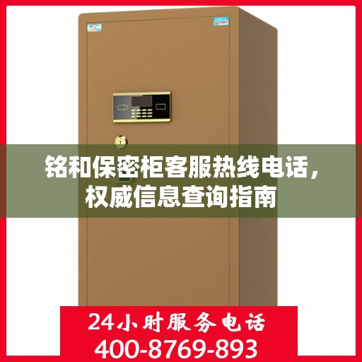 铭和保密柜客服热线电话，权威信息查询指南