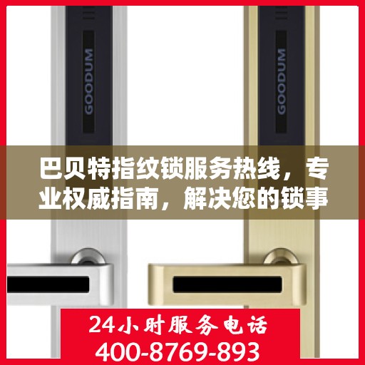 巴贝特指纹锁服务热线，专业权威指南，解决您的锁事无忧
