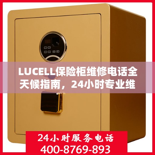 LUCELL保险柜维修电话全天候指南，24小时专业维修攻略