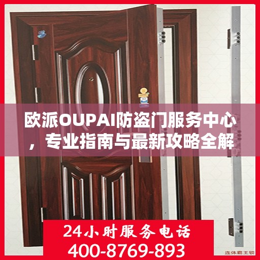 欧派OUPAI防盗门服务中心，专业指南与最新攻略全解析