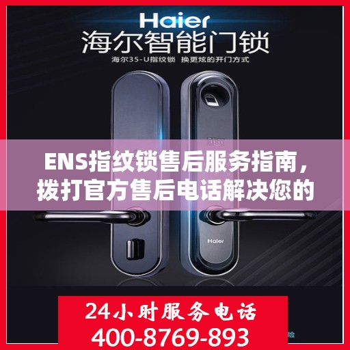 ENS指纹锁售后服务指南，拨打官方售后电话解决您的需求