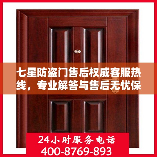 七星防盗门售后权威客服热线，专业解答与售后无忧保障