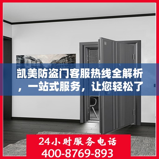 凯美防盗门客服热线全解析，一站式服务，让您轻松了解无忧！