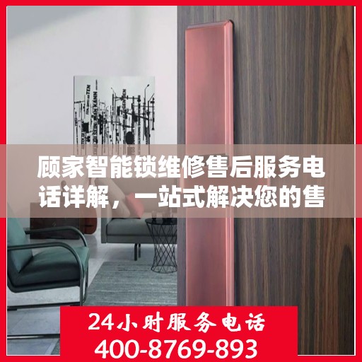 顾家智能锁维修售后服务电话详解，一站式解决您的售后难题