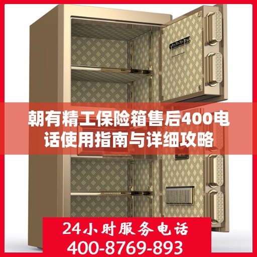 朝有精工保险箱售后400电话使用指南与详细攻略