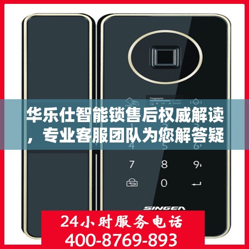 华乐仕智能锁售后权威解读，专业客服团队为您解答疑惑