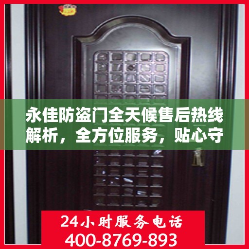 永佳防盗门全天候售后热线解析，全方位服务，贴心守护您的安全门