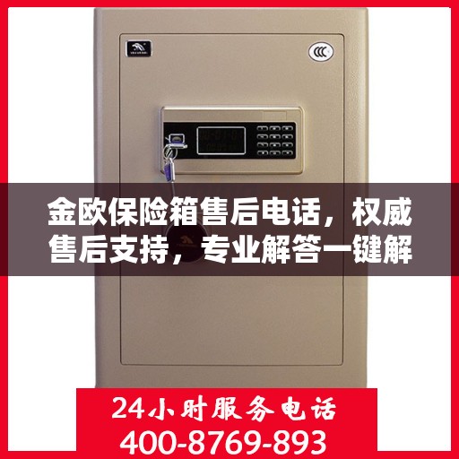 金欧保险箱售后电话，权威售后支持，专业解答一键解决您的需求！