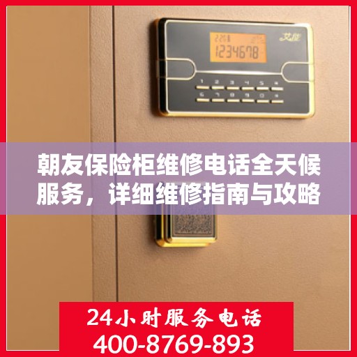 朝友保险柜维修电话全天候服务，详细维修指南与攻略