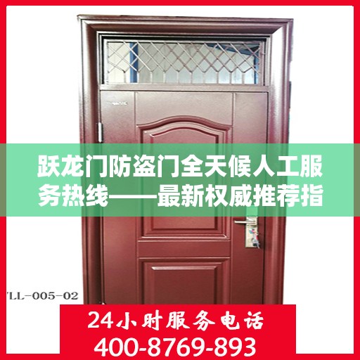 跃龙门防盗门全天候人工服务热线——最新权威推荐指南