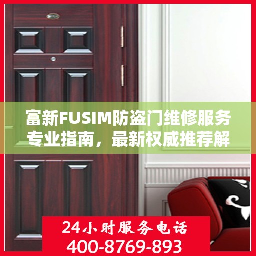 富新FUSIM防盗门维修服务专业指南，最新权威推荐解析