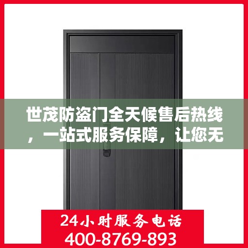 世茂防盗门全天候售后热线，一站式服务保障，让您无忧阅读指南
