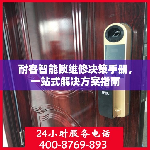 耐客智能锁维修决策手册，一站式解决方案指南