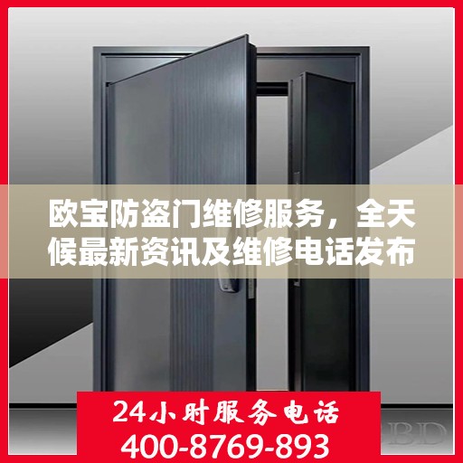 欧宝防盗门维修服务，全天候最新资讯及维修电话发布
