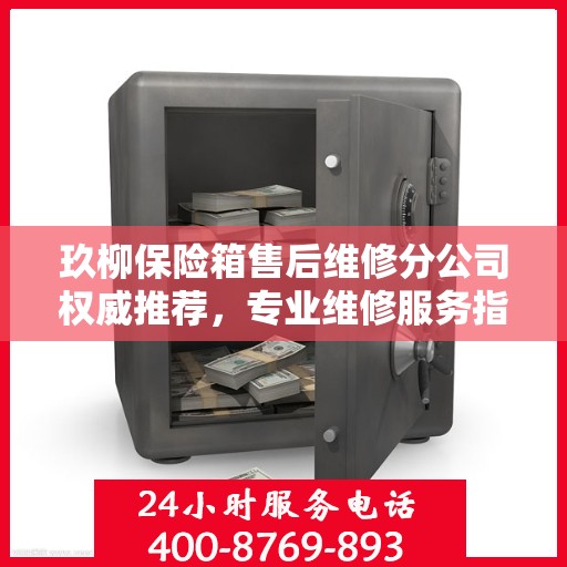 玖柳保险箱售后维修分公司权威推荐，专业维修服务指南