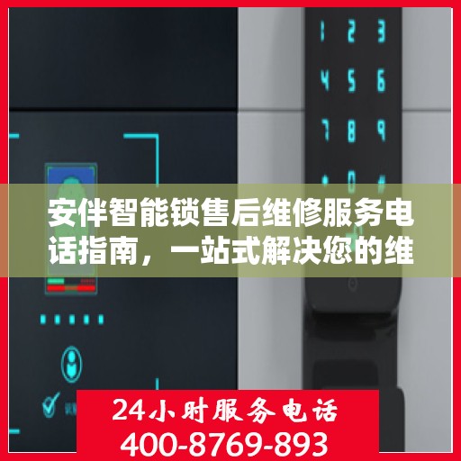 安伴智能锁售后维修服务电话指南，一站式解决您的维修需求