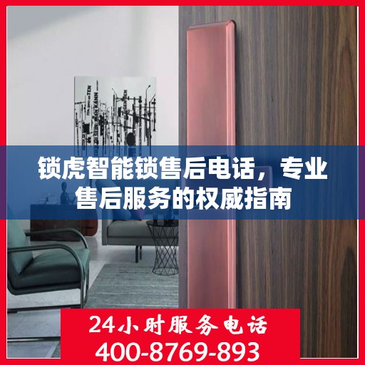 锁虎智能锁售后电话，专业售后服务的权威指南