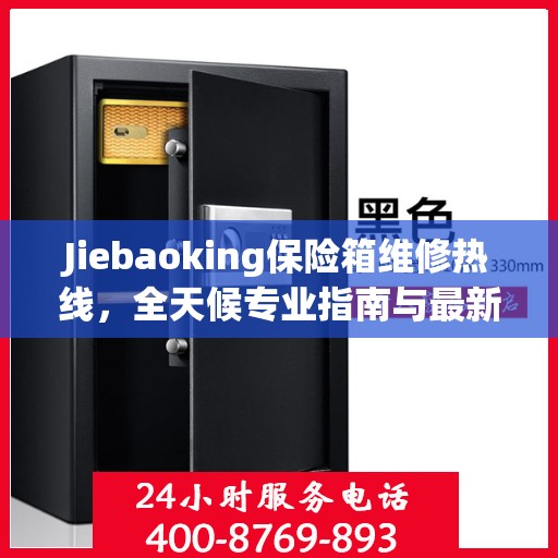 Jiebaoking保险箱维修热线，全天候专业指南与最新攻略