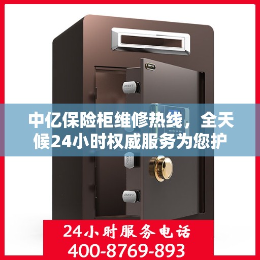 中亿保险柜维修热线，全天候24小时权威服务为您护航！