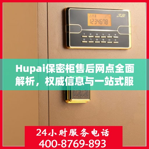 Hupai保密柜售后网点全面解析，权威信息与一站式服务