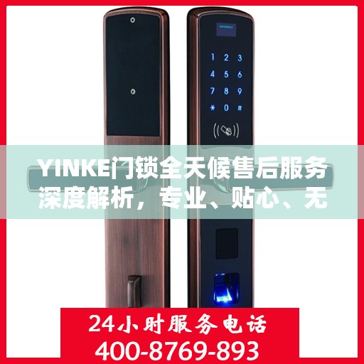 YINKE门锁全天候售后服务深度解析，专业、贴心、无忧保障