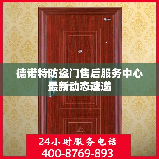 德诺特防盗门售后服务中心最新动态速递