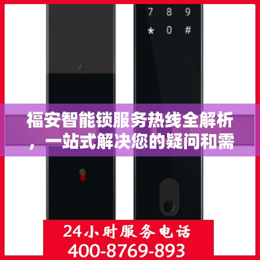 福安智能锁服务热线全解析，一站式解决您的疑问和需求