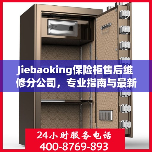 Jiebaoking保险柜售后维修分公司，专业指南与最新售后维修攻略