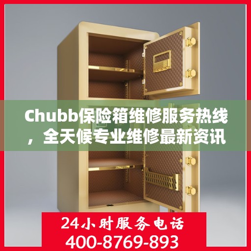 Chubb保险箱维修服务热线，全天候专业维修最新资讯