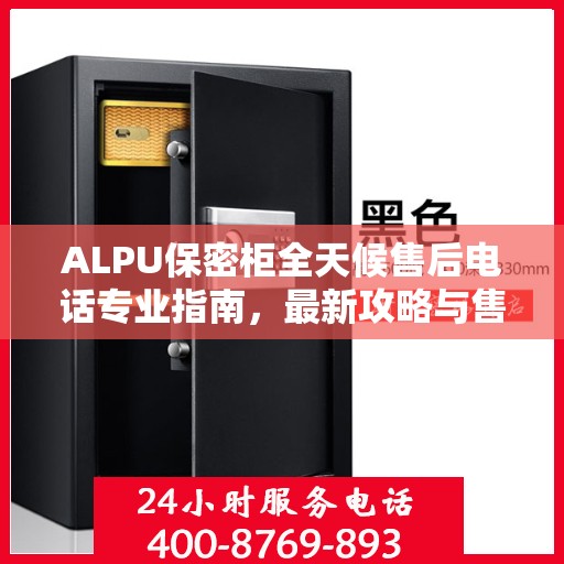 ALPU保密柜全天候售后电话专业指南，最新攻略与售后保障