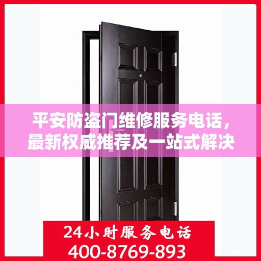 平安防盗门维修服务电话，最新权威推荐及一站式解决方案