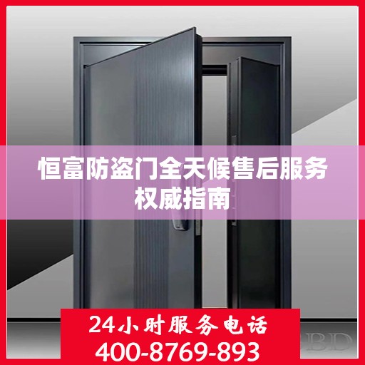 恒富防盗门全天候售后服务权威指南