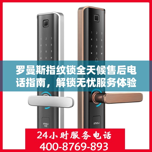 罗曼斯指纹锁全天候售后电话指南，解锁无忧服务体验