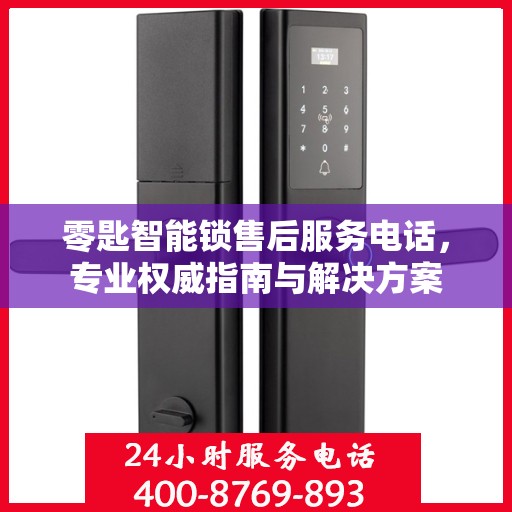 零匙智能锁售后服务电话，专业权威指南与解决方案