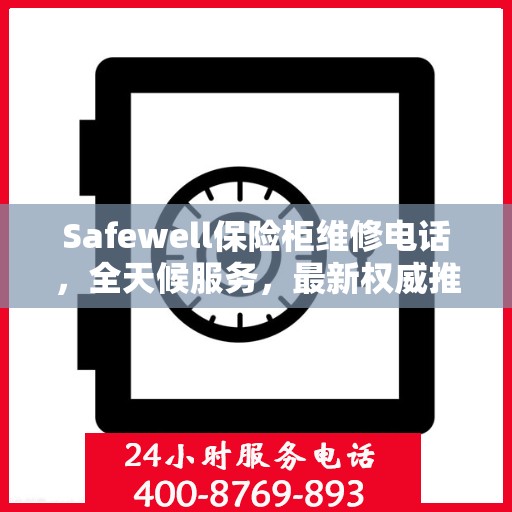 Safewell保险柜维修电话，全天候服务，最新权威推荐保障您的安全